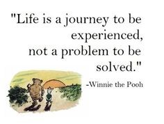 Winnie the Pooh Quote, "Life is a journey to be experienced, not a problem to be solved."